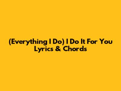 "(Everything I Do) I Do It For You" Lyrics & Chords