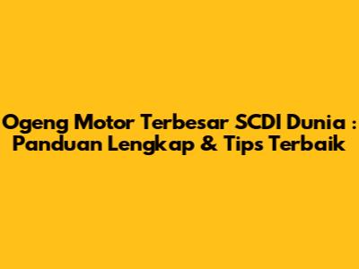 **Ogeng Motor Terbesar SCDI Dunia**: Panduan Lengkap & Tips Terbaik