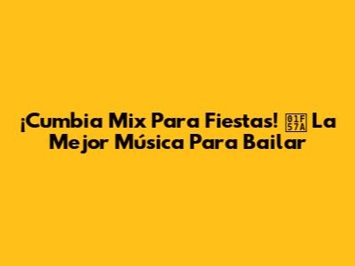 ¡Cumbia Mix Para Fiestas! 🕺 La Mejor Música Para Bailar