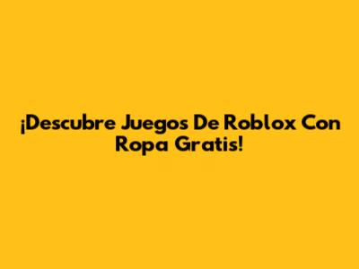 ¡Descubre Juegos De Roblox Con Ropa Gratis!