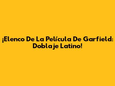 ¡Elenco De La Película De Garfield: Doblaje Latino!