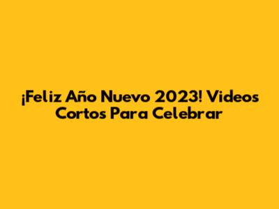 ¡Feliz Año Nuevo 2023! Videos Cortos Para Celebrar