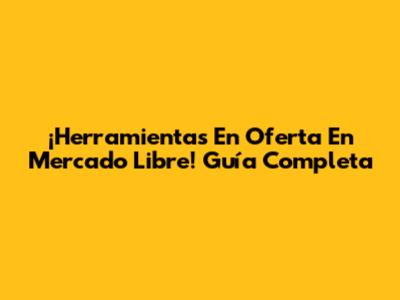 ¡Herramientas En Oferta En Mercado Libre! Guía Completa
