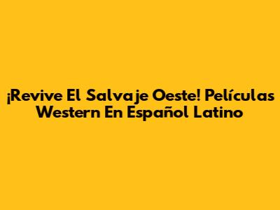 ¡Revive El Salvaje Oeste! Películas Western En Español Latino