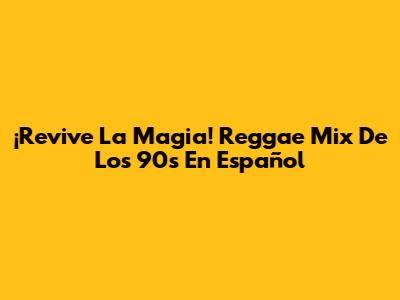 ¡Revive La Magia! Reggae Mix De Los 90s En Español
