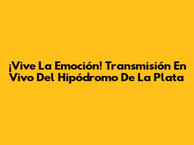 ¡Vive La Emoción! Transmisión En Vivo Del Hipódromo De La Plata