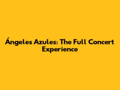 Ángeles Azules: The Full Concert Experience