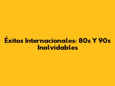 Éxitos Internacionales: 80s Y 90s Inolvidables