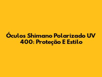 Óculos Shimano Polarizado UV 400: Proteção E Estilo