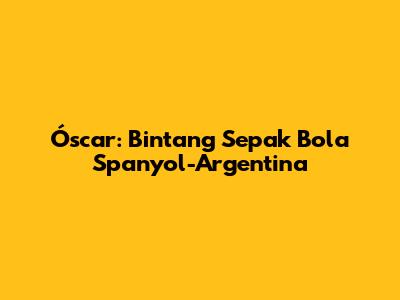 Óscar: Bintang Sepak Bola Spanyol-Argentina