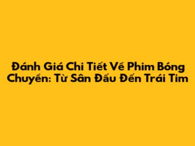 Đánh Giá Chi Tiết Về Phim Bóng Chuyền: Từ Sân Đấu Đến Trái Tim