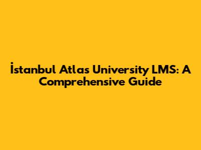 İstanbul Atlas University LMS: A Comprehensive Guide