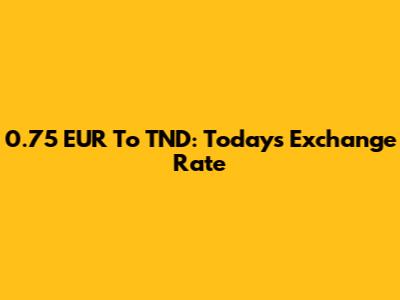 0.75 EUR To TND: Today's Exchange Rate