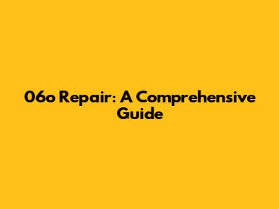 06o Repair: A Comprehensive Guide