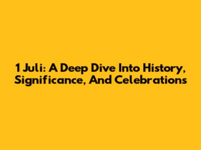 1 Juli: A Deep Dive Into History, Significance, And Celebrations