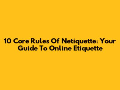 10 Core Rules Of Netiquette: Your Guide To Online Etiquette