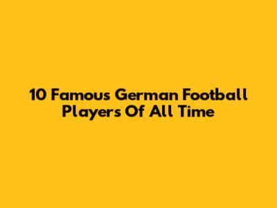 10 Famous German Football Players Of All Time