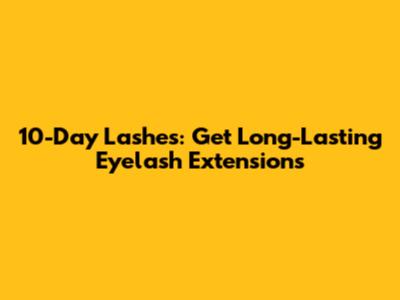 10-Day Lashes: Get Long-Lasting Eyelash Extensions