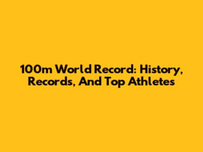 100m World Record: History, Records, And Top Athletes