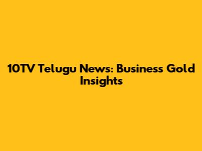10TV Telugu News: Business Gold Insights