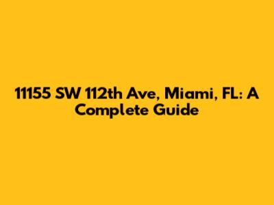 11155 SW 112th Ave, Miami, FL: A Complete Guide