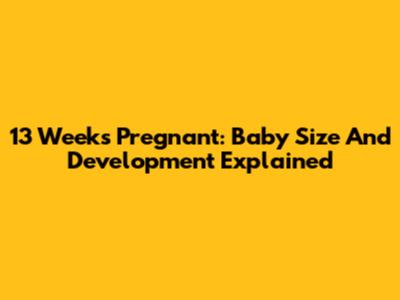 13 Weeks Pregnant: Baby Size And Development Explained