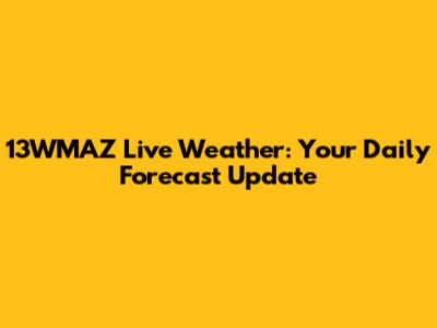 13WMAZ Live Weather: Your Daily Forecast Update