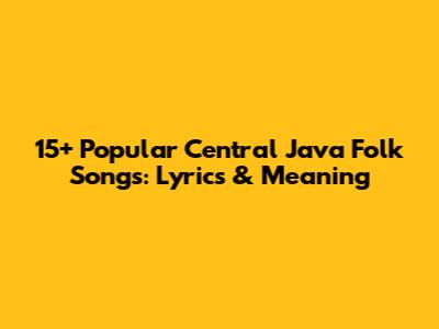 15+ Popular Central Java Folk Songs: Lyrics & Meaning