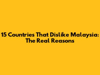 15 Countries That Dislike Malaysia: The Real Reasons