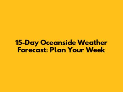 15-Day Oceanside Weather Forecast: Plan Your Week