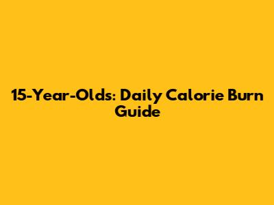 15-Year-Olds: Daily Calorie Burn Guide