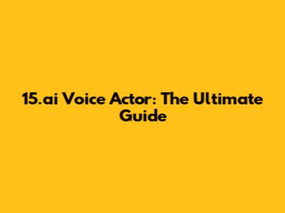 15.ai Voice Actor: The Ultimate Guide