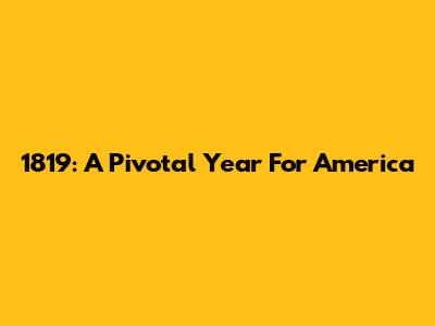 1819: A Pivotal Year For America