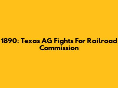 1890: Texas AG Fights For Railroad Commission