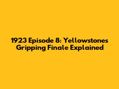 1923 Episode 8: Yellowstone's Gripping Finale Explained