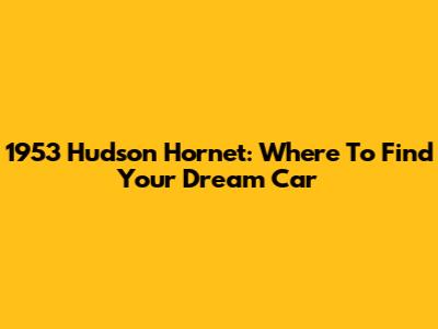 1953 Hudson Hornet: Where To Find Your Dream Car