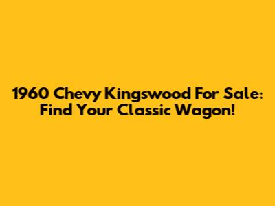 1960 Chevy Kingswood For Sale: Find Your Classic Wagon!