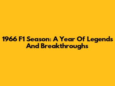 1966 F1 Season: A Year Of Legends And Breakthroughs