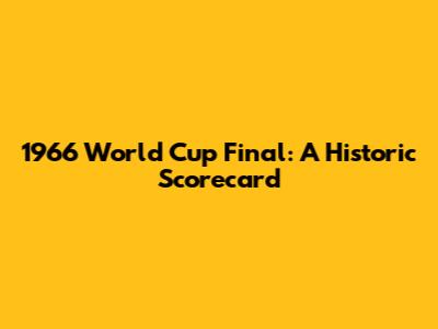 1966 World Cup Final: A Historic Scorecard