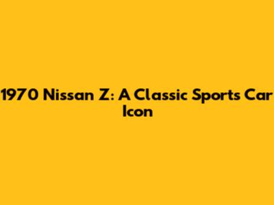 1970 Nissan Z: A Classic Sports Car Icon