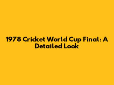 1978 Cricket World Cup Final: A Detailed Look