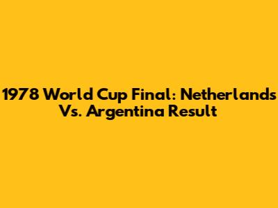 1978 World Cup Final: Netherlands Vs. Argentina Result