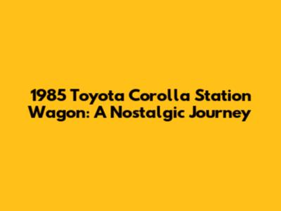1985 Toyota Corolla Station Wagon: A Nostalgic Journey