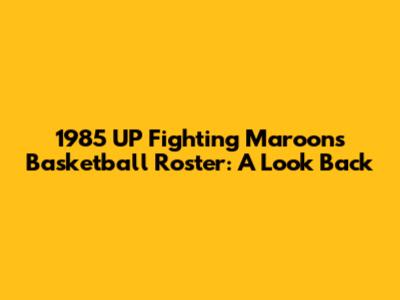 1985 UP Fighting Maroons Basketball Roster: A Look Back
