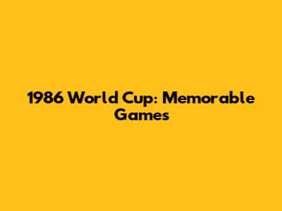 1986 World Cup: Memorable Games