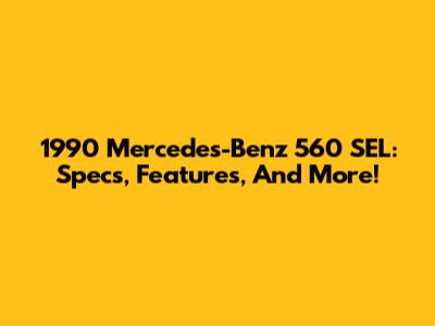 1990 Mercedes-Benz 560 SEL: Specs, Features, And More!