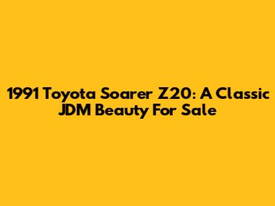 1991 Toyota Soarer Z20: A Classic JDM Beauty For Sale