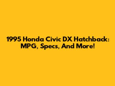 1995 Honda Civic DX Hatchback: MPG, Specs, And More!