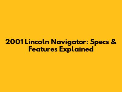 2001 Lincoln Navigator: Specs & Features Explained