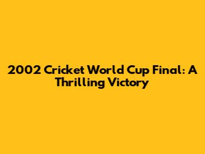 2002 Cricket World Cup Final: A Thrilling Victory
